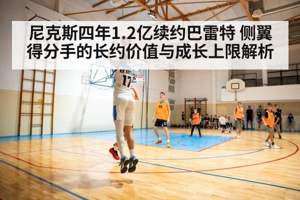 尼克斯四年1.2亿续约巴雷特 侧翼得分手的长约价值与成长上限解析